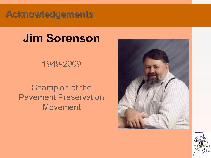 Acknowledgements Jim Sorenson 1949 -2009 Champion of the Pavement Preservation Movement 