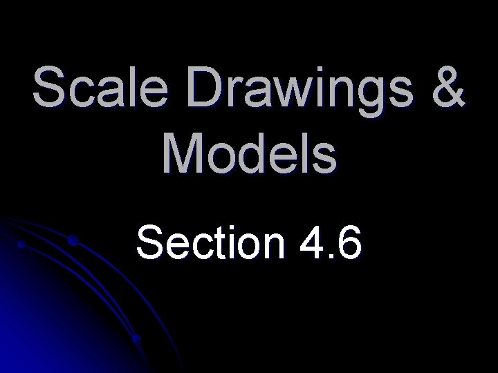 Scale Drawings & Models Section 4. 6 