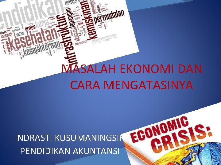 MASALAH EKONOMI DAN CARA MENGATASINYA INDRASTI KUSUMANINGSIH PENDIDIKAN AKUNTANSI 