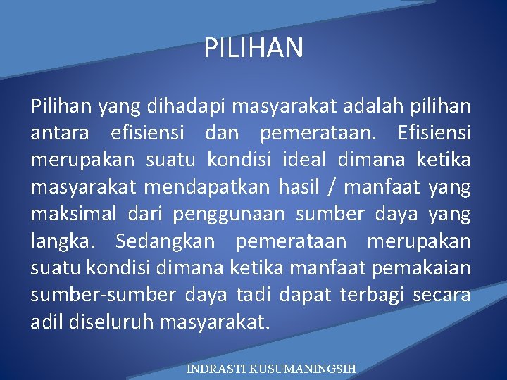 PILIHAN Pilihan yang dihadapi masyarakat adalah pilihan antara efisiensi dan pemerataan. Efisiensi merupakan suatu