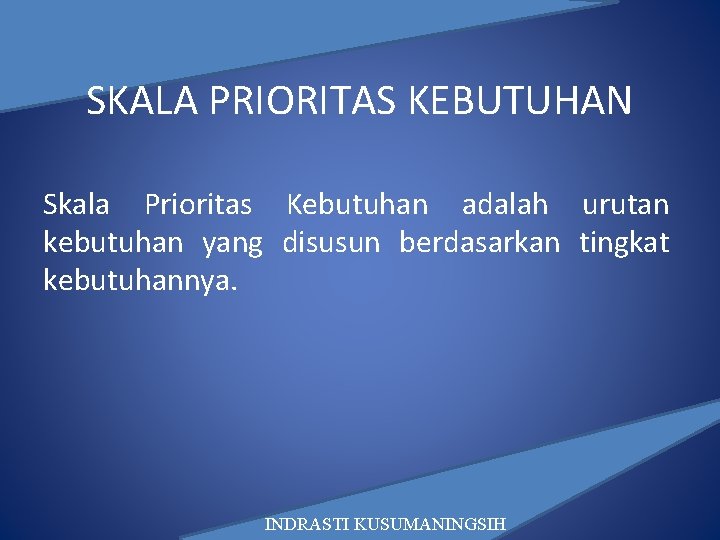 SKALA PRIORITAS KEBUTUHAN Skala Prioritas Kebutuhan adalah urutan kebutuhan yang disusun berdasarkan tingkat kebutuhannya.