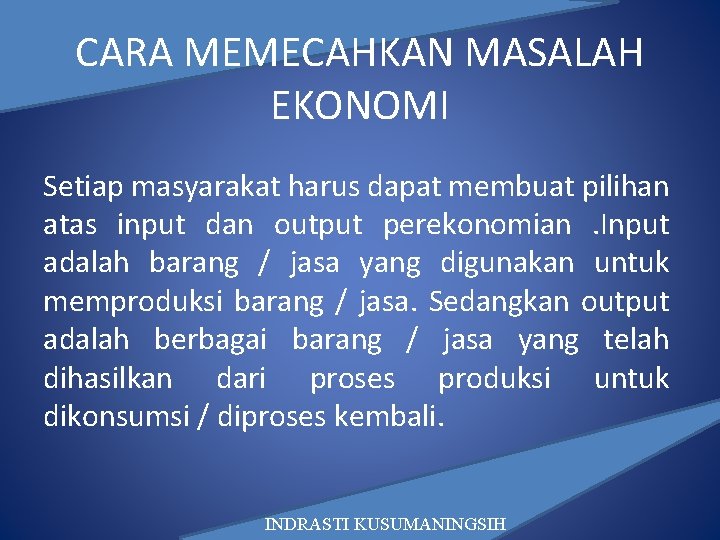 CARA MEMECAHKAN MASALAH EKONOMI Setiap masyarakat harus dapat membuat pilihan atas input dan output