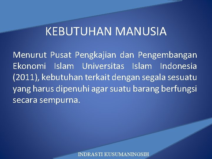 KEBUTUHAN MANUSIA Menurut Pusat Pengkajian dan Pengembangan Ekonomi Islam Universitas Islam Indonesia (2011), kebutuhan