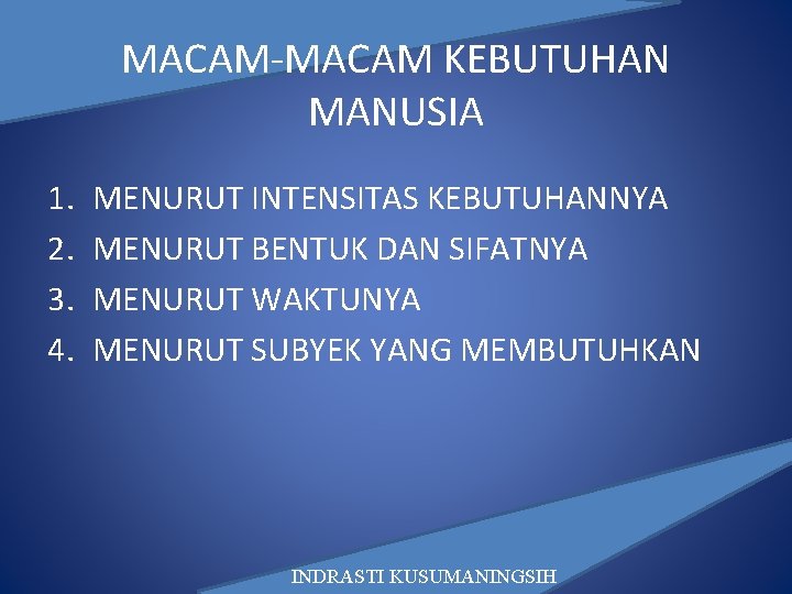 MACAM-MACAM KEBUTUHAN MANUSIA 1. 2. 3. 4. MENURUT INTENSITAS KEBUTUHANNYA MENURUT BENTUK DAN SIFATNYA