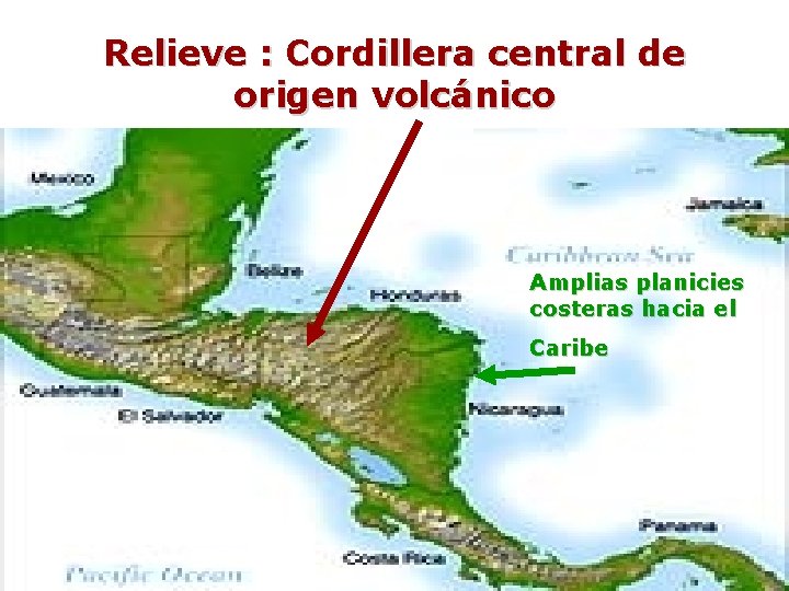 Relieve : Cordillera central de origen volcánico Amplias planicies costeras hacia el Caribe 