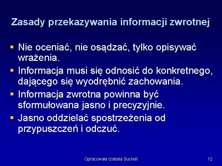 Zasady przekazywania informacji zwrotnej § Nie oceniać, nie osądzać, tylko opisywać wrażenia. § Informacja Zasady przekazywania informacji zwrotnej § Nie oceniać, nie osądzać, tylko opisywać wrażenia. § Informacja