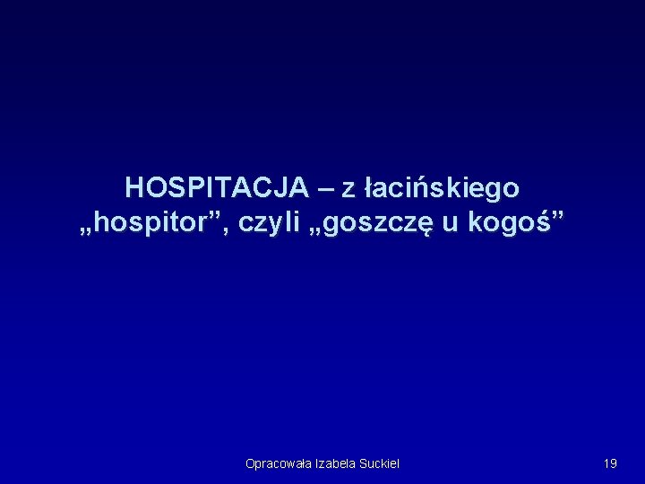 HOSPITACJA – z łacińskiego „hospitor”, czyli „goszczę u kogoś” Opracowała Izabela Suckiel 19 HOSPITACJA – z łacińskiego „hospitor”, czyli „goszczę u kogoś” Opracowała Izabela Suckiel 19
