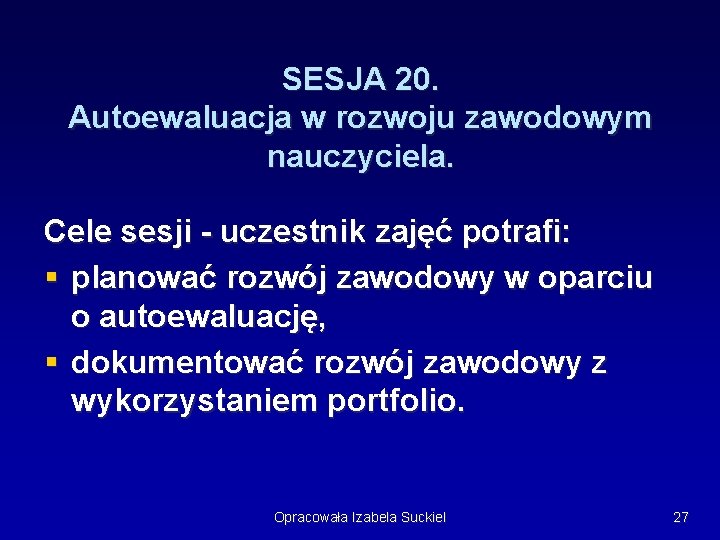 SESJA 20. Autoewaluacja w rozwoju zawodowym nauczyciela. Cele sesji - uczestnik zajęć potrafi: § SESJA 20. Autoewaluacja w rozwoju zawodowym nauczyciela. Cele sesji - uczestnik zajęć potrafi: §