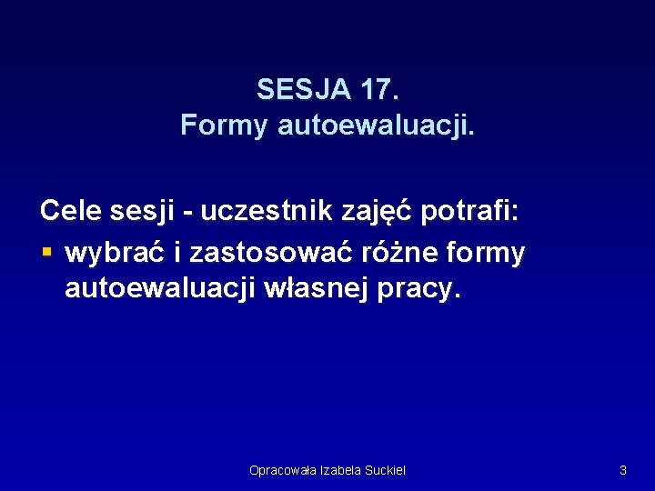 SESJA 17. Formy autoewaluacji. Cele sesji - uczestnik zajęć potrafi: § wybrać i zastosować