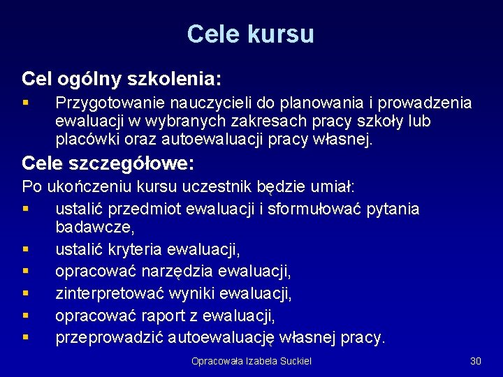 Cele kursu Cel ogólny szkolenia: § Przygotowanie nauczycieli do planowania i prowadzenia ewaluacji w