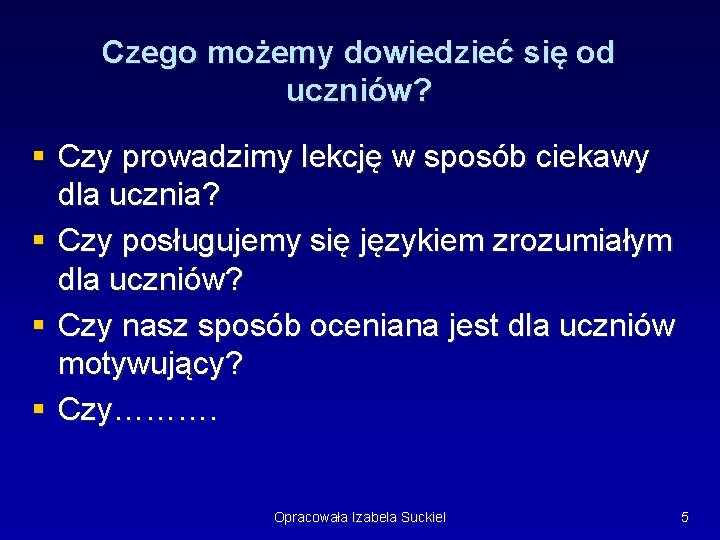 Czego możemy dowiedzieć się od uczniów? § Czy prowadzimy lekcję w sposób ciekawy dla