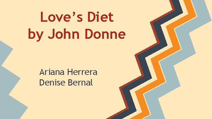 Love’s Diet by John Donne Ariana Herrera Denise Bernal 