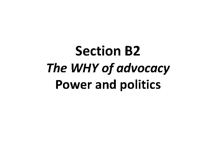 Section B 2 The WHY of advocacy Power and politics 
