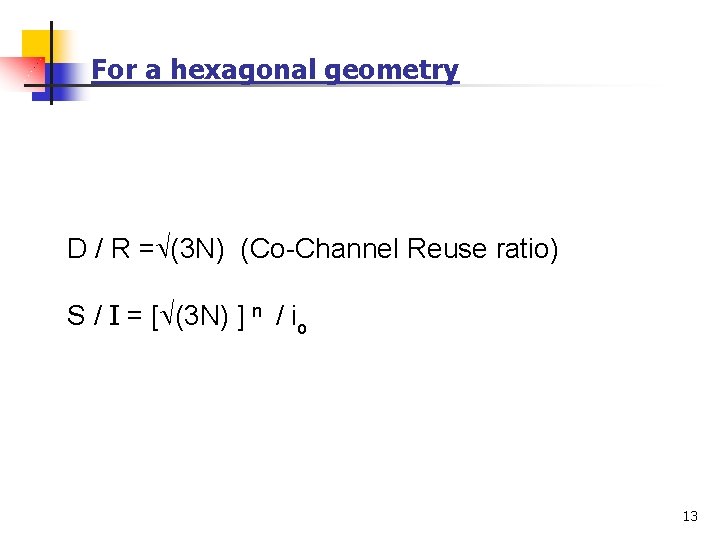 For a hexagonal geometry D / R = (3 N) (Co-Channel Reuse ratio) S