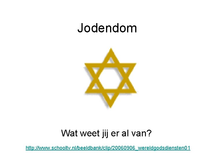 Jodendom Wat weet jij er al van? http: //www. schooltv. nl/beeldbank/clip/20060906_wereldgodsdiensten 01 