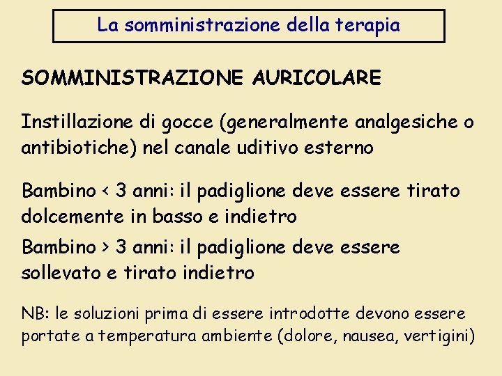 La somministrazione della terapia SOMMINISTRAZIONE AURICOLARE Instillazione di gocce (generalmente analgesiche o antibiotiche) nel