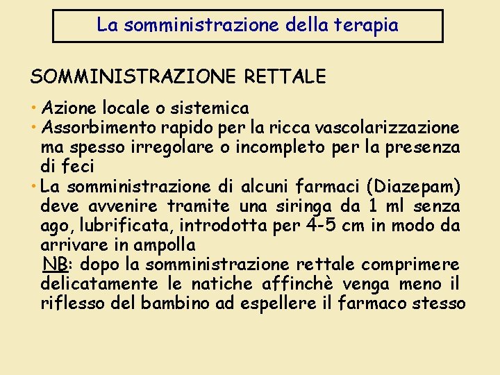 La somministrazione della terapia SOMMINISTRAZIONE RETTALE • Azione locale o sistemica • Assorbimento rapido