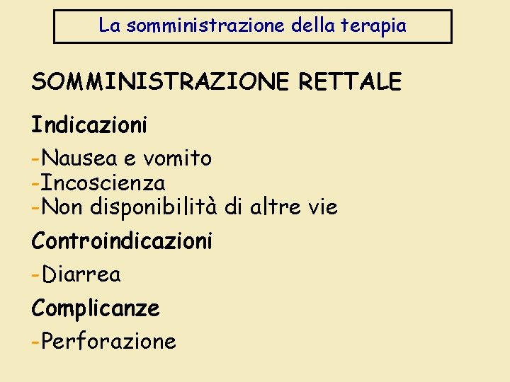 La somministrazione della terapia SOMMINISTRAZIONE RETTALE Indicazioni -Nausea e vomito -Incoscienza -Non disponibilità di