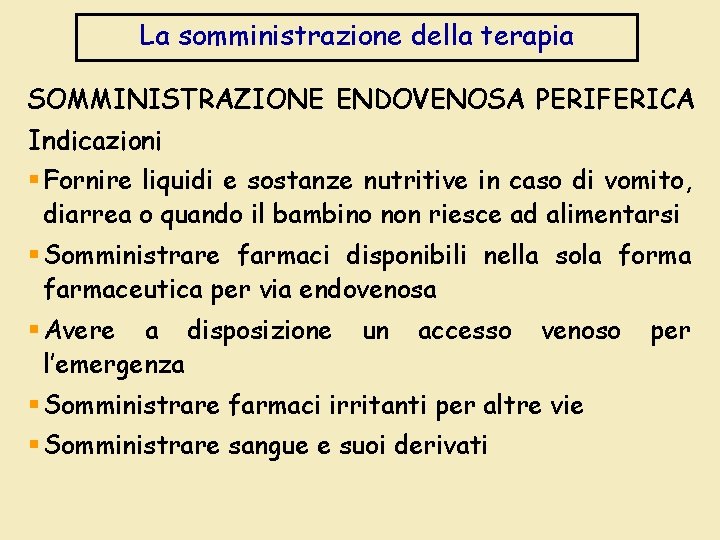 La somministrazione della terapia SOMMINISTRAZIONE ENDOVENOSA PERIFERICA Indicazioni § Fornire liquidi e sostanze nutritive