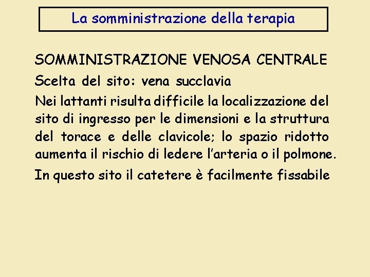 La somministrazione della terapia SOMMINISTRAZIONE VENOSA CENTRALE Scelta del sito: vena succlavia Nei lattanti