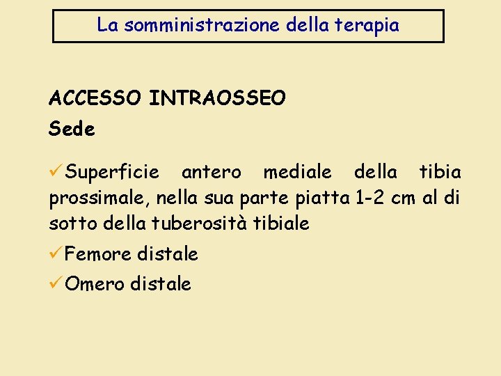 La somministrazione della terapia ACCESSO INTRAOSSEO Sede üSuperficie antero mediale della tibia prossimale, nella