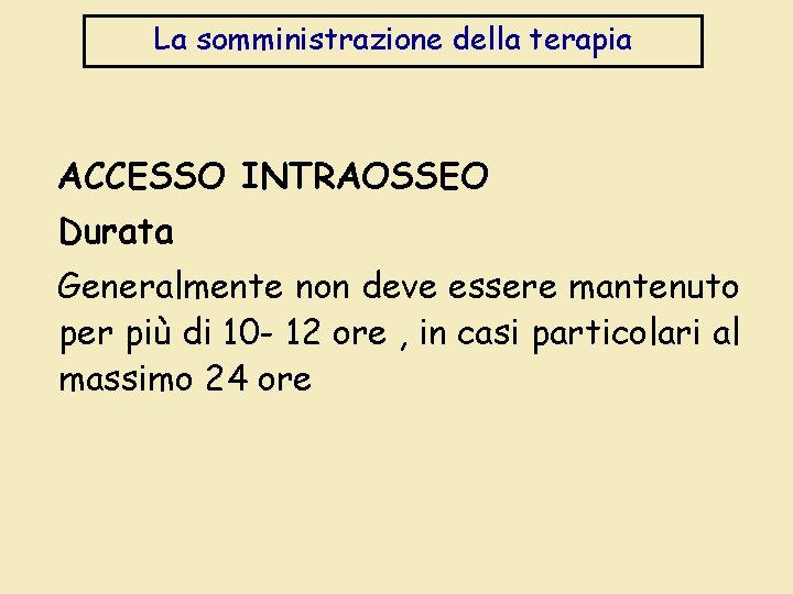 La somministrazione della terapia ACCESSO INTRAOSSEO Durata Generalmente non deve essere mantenuto per più