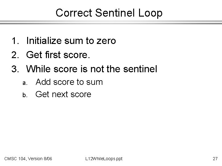 Correct Sentinel Loop 1. Initialize sum to zero 2. Get first score. 3. While