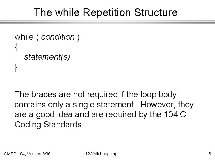 The while Repetition Structure while ( condition ) { statement(s) } The braces are
