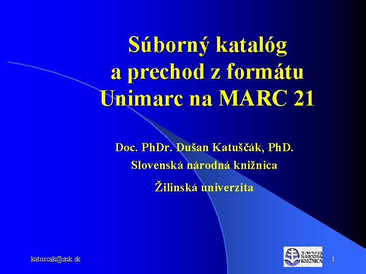 Súborný katalóg a prechod z formátu Unimarc na MARC 21 Doc. Ph. Dr. Dušan