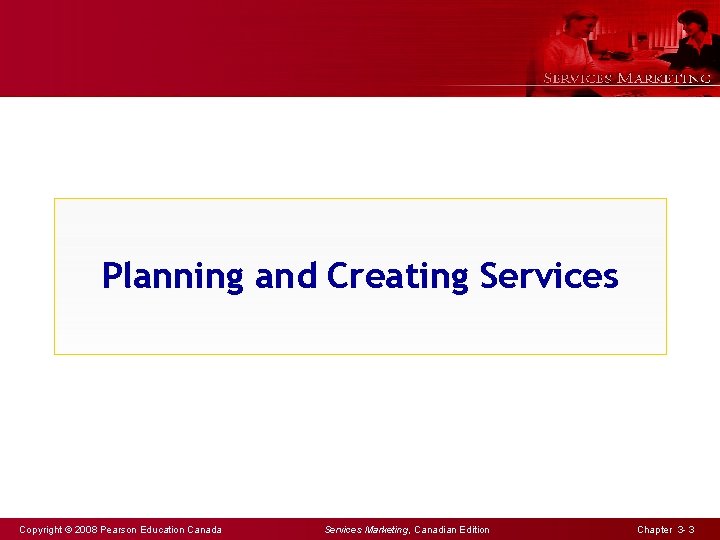 Planning and Creating Services Copyright © 2008 Pearson Education Canada Services Marketing, Canadian Edition