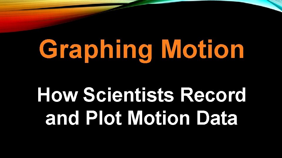 Graphing Motion How Scientists Record and Plot Motion Data 