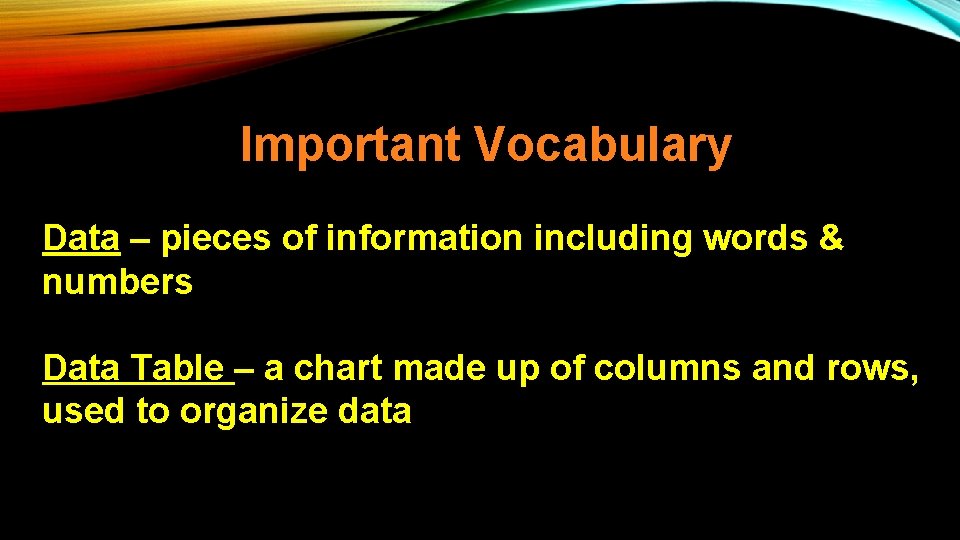 Important Vocabulary Data – pieces of information including words & numbers Data Table –