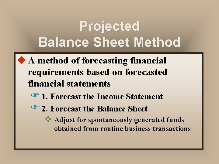 Projected Balance Sheet Method u A method of forecasting financial requirements based on forecasted Projected Balance Sheet Method u A method of forecasting financial requirements based on forecasted