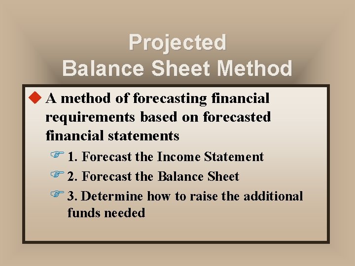 Projected Balance Sheet Method u A method of forecasting financial requirements based on forecasted Projected Balance Sheet Method u A method of forecasting financial requirements based on forecasted