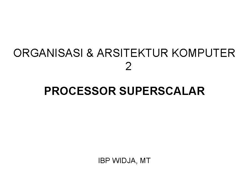 ORGANISASI & ARSITEKTUR KOMPUTER 2 PROCESSOR SUPERSCALAR IBP WIDJA, MT 