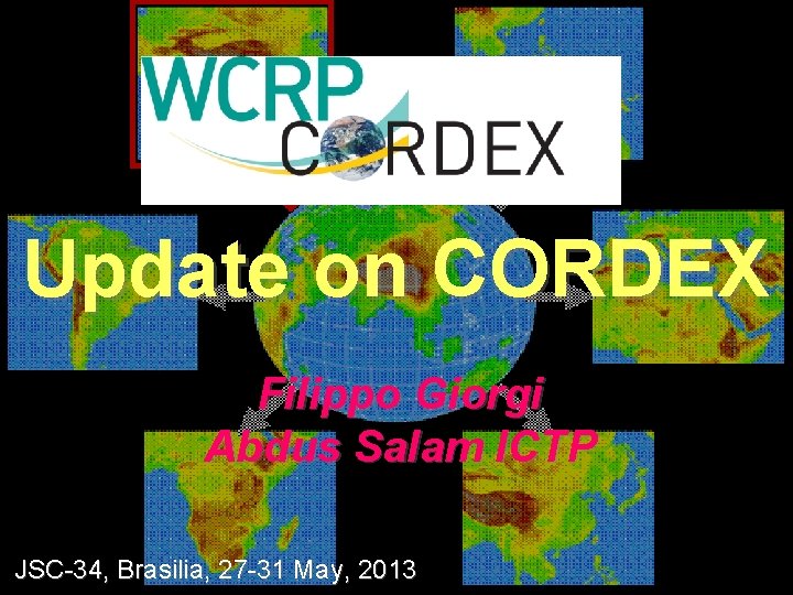 Update on CORDEX Filippo Giorgi Abdus Salam ICTP JSC-34, Brasilia, 27 -31 May, 2013