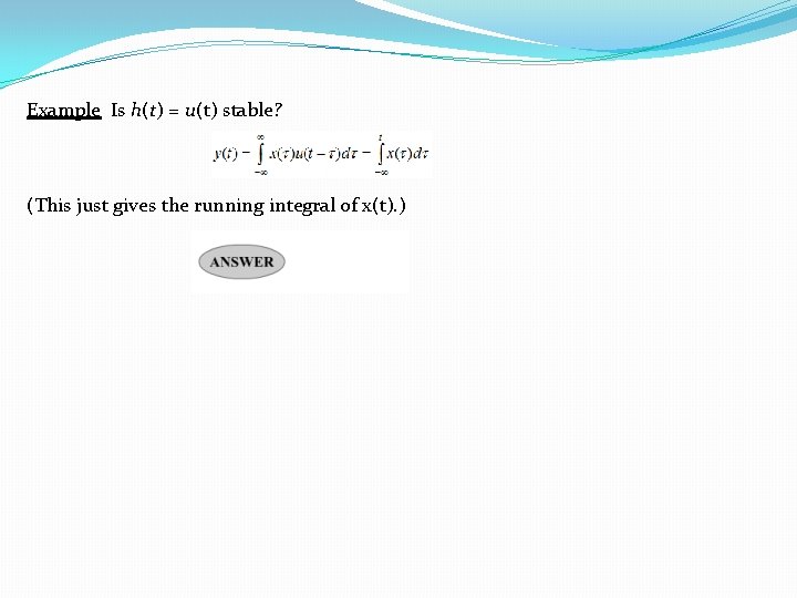 Example Is h(t) = u(t) stable? (This just gives the running integral of x(t). Example Is h(t) = u(t) stable? (This just gives the running integral of x(t).