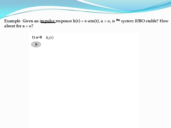 Example Given an impulse response h(t) = e-atu(t), a > 0, is the system Example Given an impulse response h(t) = e-atu(t), a > 0, is the system