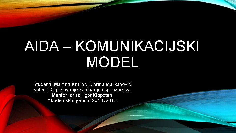AIDA – KOMUNIKACIJSKI MODEL Studenti: Martina Kruljac, Marina Markanović Kolegij: Oglašavanje kampanje i sponzorstva