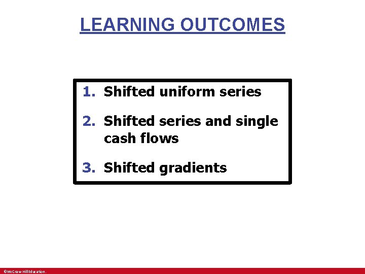 LEARNING OUTCOMES 1. Shifted uniform series 2. Shifted series and single cash flows 3. LEARNING OUTCOMES 1. Shifted uniform series 2. Shifted series and single cash flows 3.