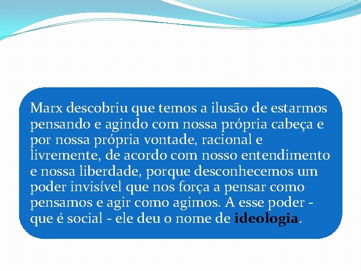 Marx descobriu que temos a ilusão de estarmos pensando e agindo com nossa própria