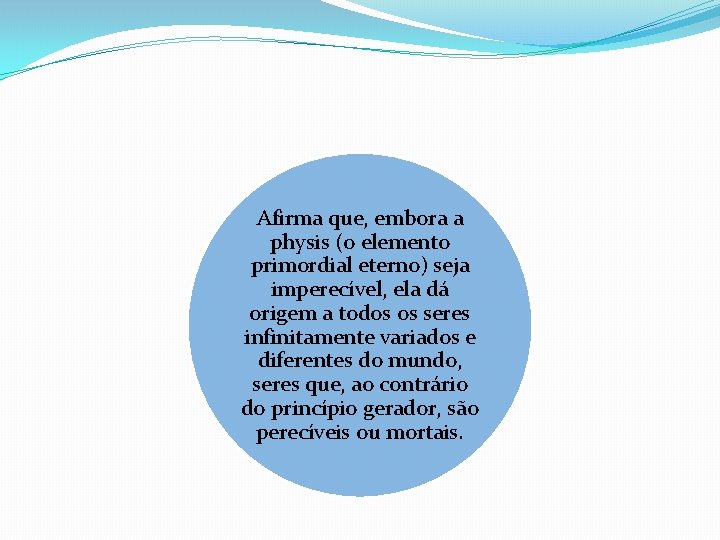 Afirma que, embora a physis (o elemento primordial eterno) seja imperecível, ela dá origem