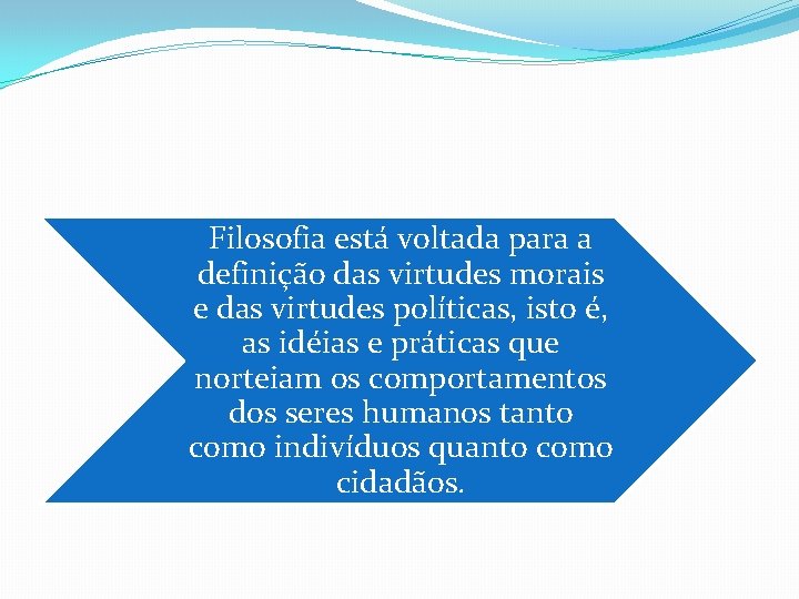 Filosofia está voltada para a definição das virtudes morais e das virtudes políticas, isto