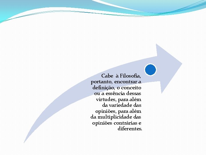 Cabe à Filosofia, portanto, encontrar a definição, o conceito ou a essência dessas virtudes,