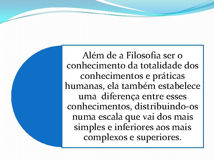 Além de a Filosofia ser o conhecimento da totalidade dos conhecimentos e práticas humanas,