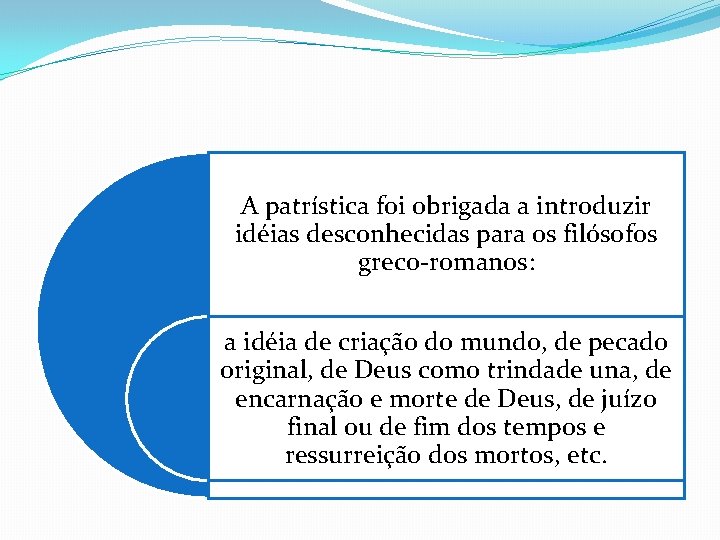 A patrística foi obrigada a introduzir idéias desconhecidas para os filósofos greco-romanos: a idéia