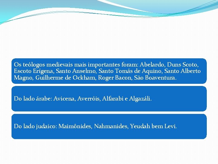 Os teólogos medievais mais importantes foram: Abelardo, Duns Scoto, Escoto Erígena, Santo Anselmo, Santo