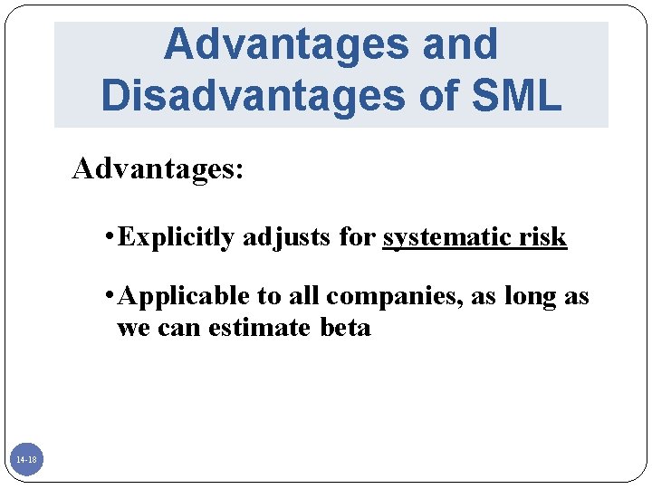 Advantages and Disadvantages of SML Advantages: • Explicitly adjusts for systematic risk • Applicable