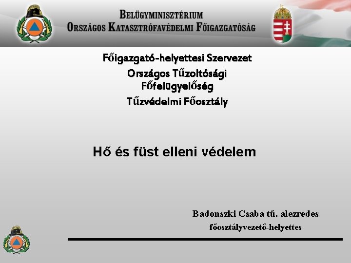 Főigazgató-helyettesi Szervezet Országos Tűzoltósági Főfelügyelőség Tűzvédelmi Főosztály Hő és füst elleni védelem Badonszki Csaba Főigazgató-helyettesi Szervezet Országos Tűzoltósági Főfelügyelőség Tűzvédelmi Főosztály Hő és füst elleni védelem Badonszki Csaba
