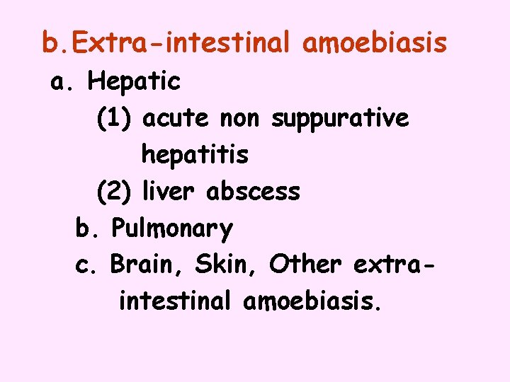 b. Extra-intestinal amoebiasis a. Hepatic (1) acute non suppurative hepatitis (2) liver abscess b.